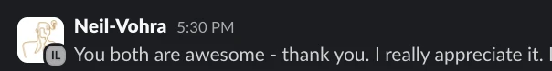 Neil Vohra on Slack: You both are awesome, thank you, I really appreciate it
